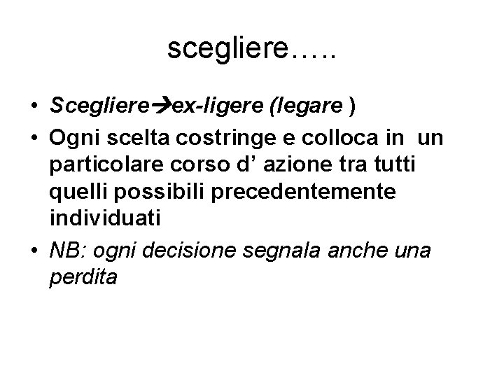 scegliere…. . • Scegliere ex-ligere (legare ) • Ogni scelta costringe e colloca in