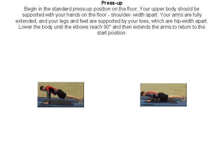 Press-up Begin in the standard press-up position on the floor. Your upper body should