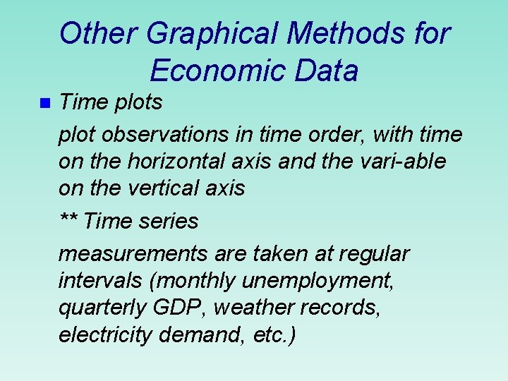 Other Graphical Methods for Economic Data n Time plots plot observations in time order,