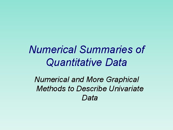 Numerical Summaries of Quantitative Data Numerical and More Graphical Methods to Describe Univariate Data