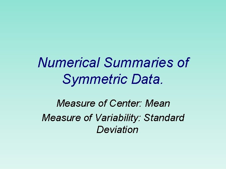 Numerical Summaries of Symmetric Data. Measure of Center: Mean Measure of Variability: Standard Deviation