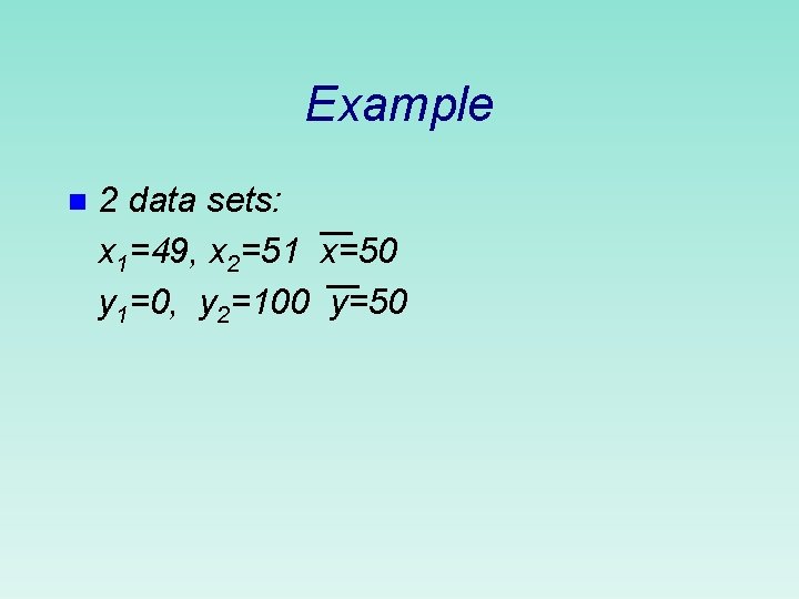 Example n 2 data sets: x 1=49, x 2=51 x=50 y 1=0, y 2=100