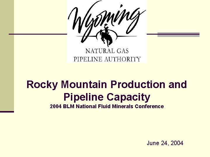 Rocky Mountain Production and Pipeline Capacity 2004 BLM National Fluid Minerals Conference June 24,