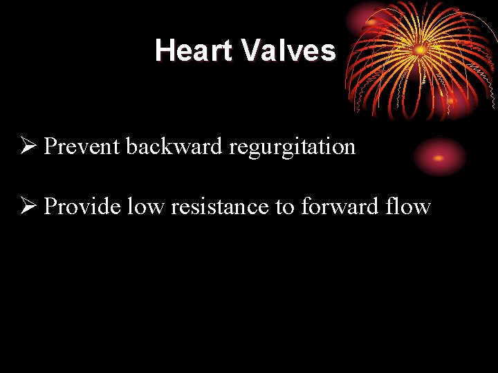 Heart Valves Ø Prevent backward regurgitation Ø Provide low resistance to forward flow 