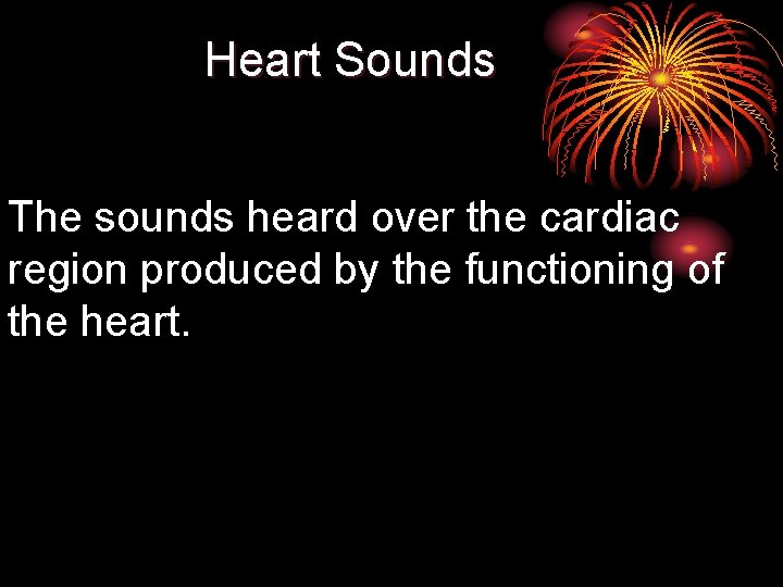 Heart Sounds The sounds heard over the cardiac region produced by the functioning of