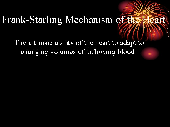 Frank-Starling Mechanism of the Heart The intrinsic ability of the heart to adapt to