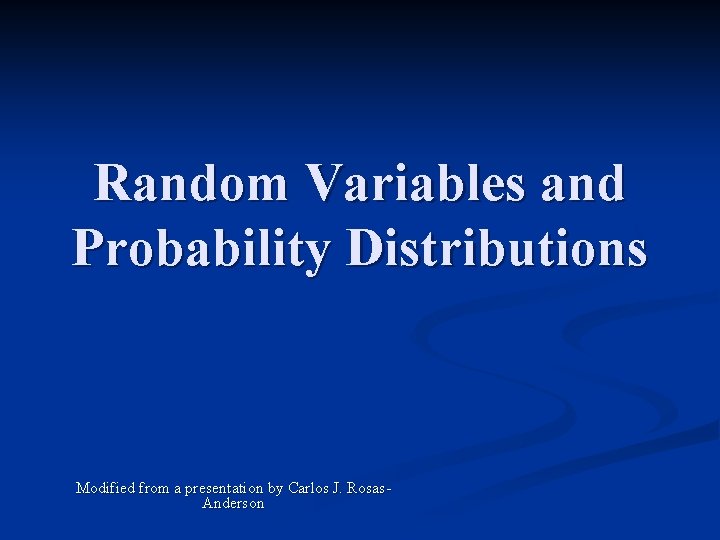 Random Variables and Probability Distributions Modified from a presentation by Carlos J. Rosas. Anderson