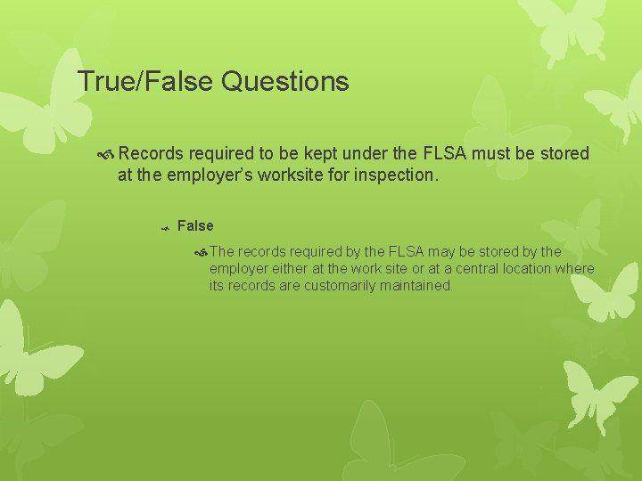 True/False Questions Records required to be kept under the FLSA must be stored at