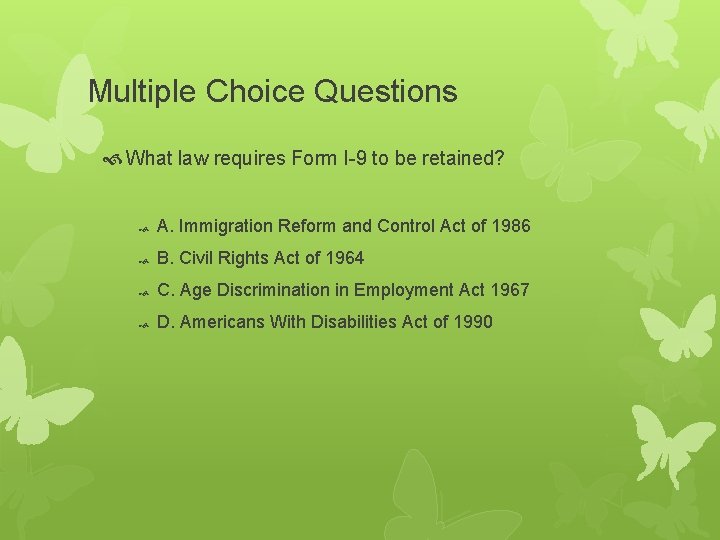 Multiple Choice Questions What law requires Form I-9 to be retained? A. Immigration Reform