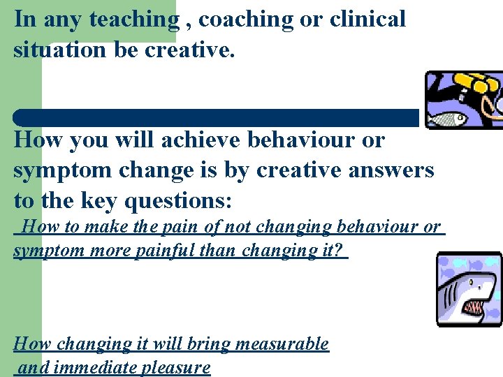 In any teaching , coaching or clinical situation be creative. How you will achieve