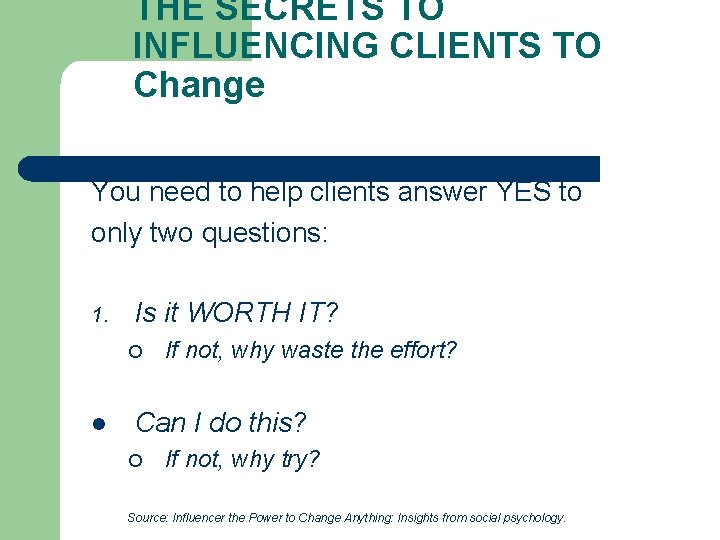 THE SECRETS TO INFLUENCING CLIENTS TO Change You need to help clients answer YES