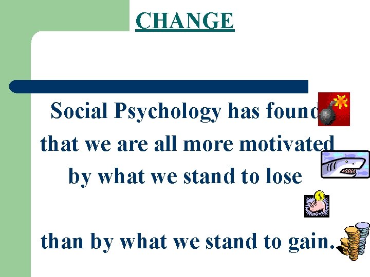 CHANGE Social Psychology has found that we are all more motivated by what we