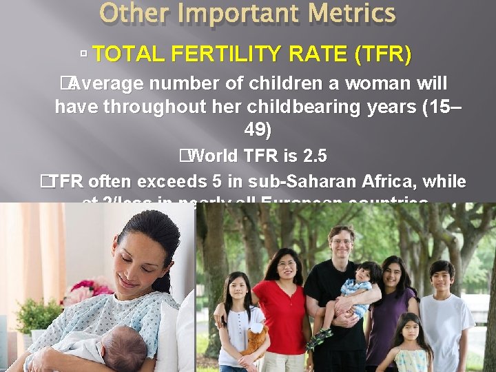 Other Important Metrics TOTAL FERTILITY RATE (TFR) �Average number of children a woman will