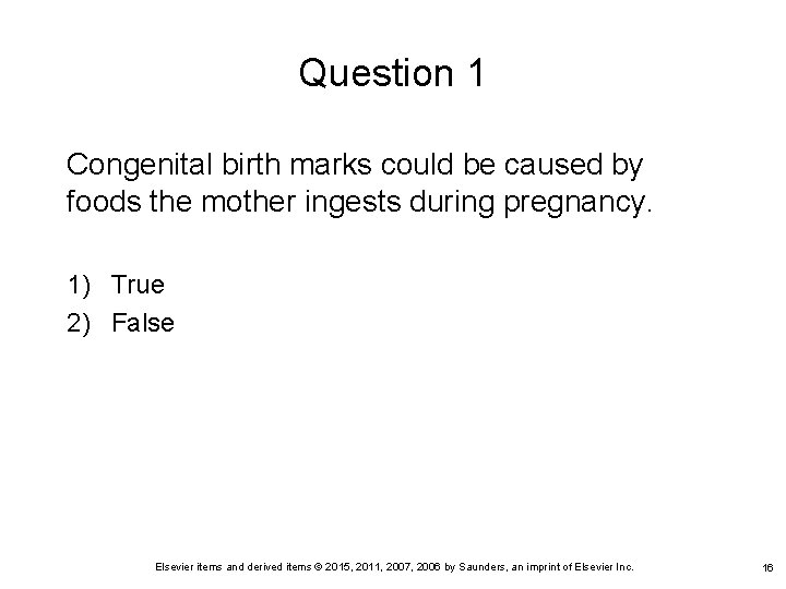 Question 1 Congenital birth marks could be caused by foods the mother ingests during