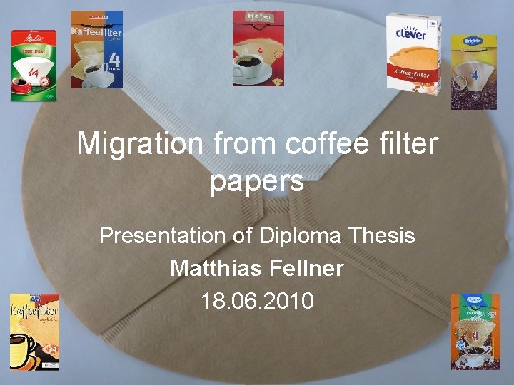 Migration from coffee filter papers Presentation of Diploma Thesis Matthias Fellner 18. 06. 2010