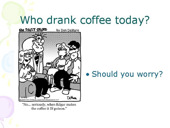 Who drank coffee today? • Should you worry? 