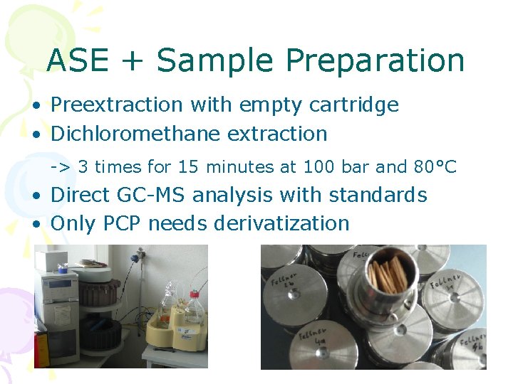 ASE + Sample Preparation • Preextraction with empty cartridge • Dichloromethane extraction -> 3