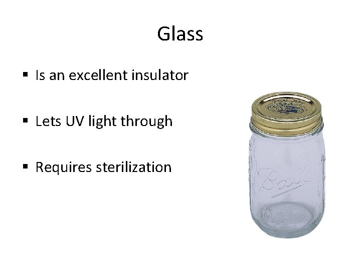 Glass § Is an excellent insulator § Lets UV light through § Requires sterilization