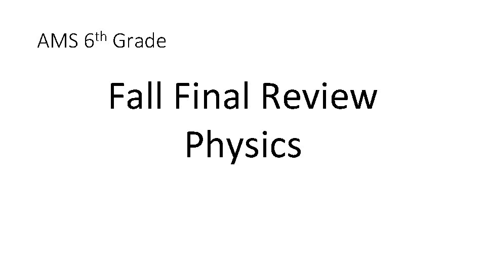 AMS 6 th Grade Fall Final Review Physics AMS 6 th Grade Fall Final Review Physics