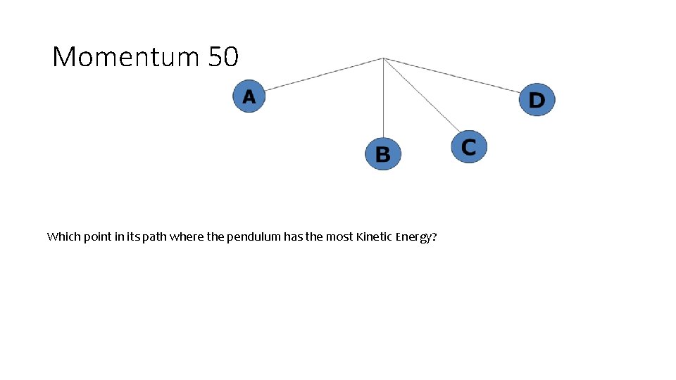 Momentum 50 Which point in its path where the pendulum has the most Kinetic Momentum 50 Which point in its path where the pendulum has the most Kinetic