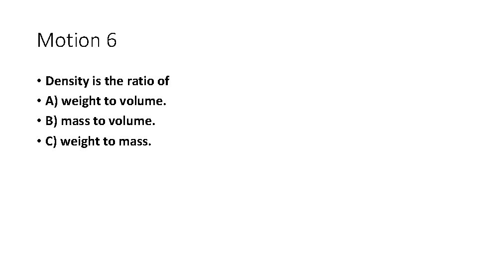 Motion 6 • Density is the ratio of • A) weight to volume. • Motion 6 • Density is the ratio of • A) weight to volume. •