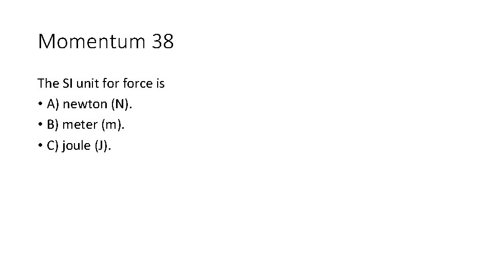 Momentum 38 The SI unit force is • A) newton (N). • B) meter Momentum 38 The SI unit force is • A) newton (N). • B) meter