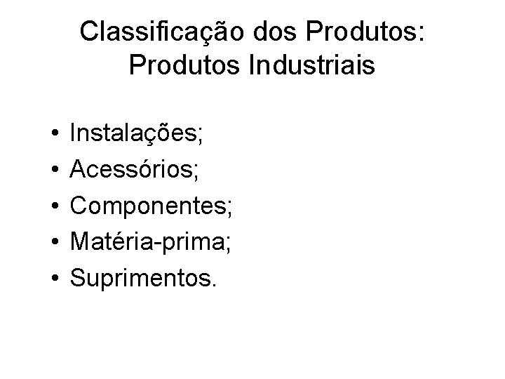 Classificação dos Produtos: Produtos Industriais • • • Instalações; Acessórios; Componentes; Matéria-prima; Suprimentos. 
