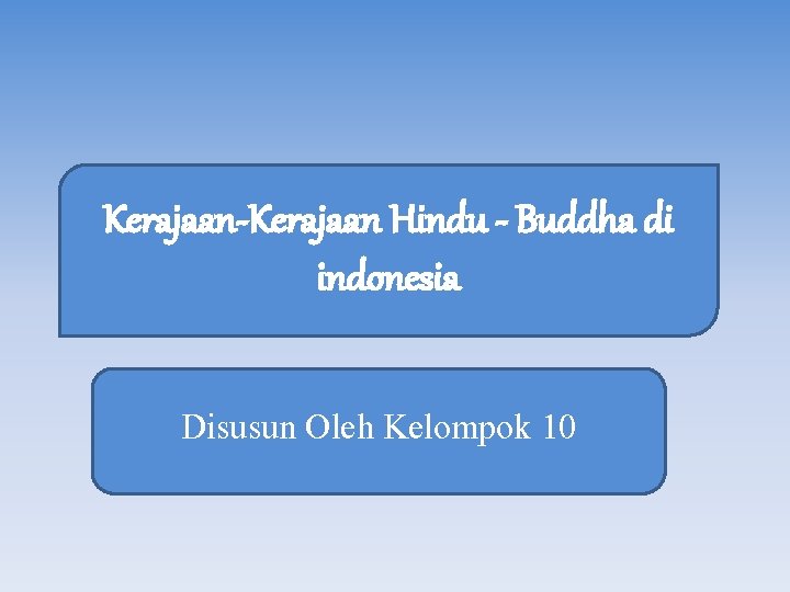 Kerajaan-Kerajaan Hindu - Buddha di indonesia Disusun Oleh Kelompok 10 