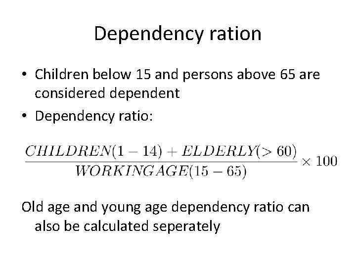 Dependency ration • Children below 15 and persons above 65 are considered dependent •