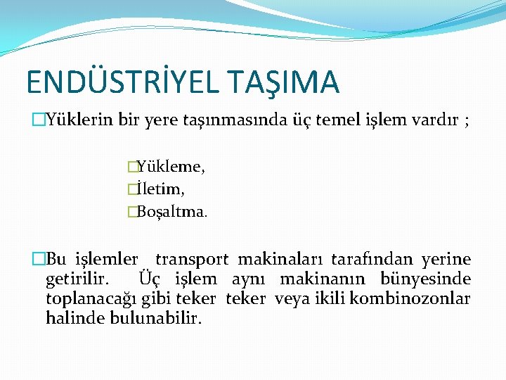 ENDÜSTRİYEL TAŞIMA �Yüklerin bir yere taşınmasında üç temel işlem vardır ; �Yükleme, �İletim, �Boşaltma.