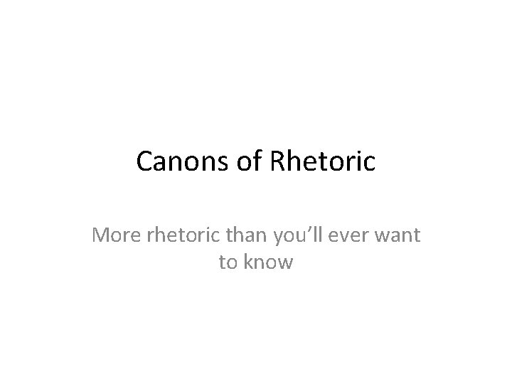 Canons of Rhetoric More rhetoric than you’ll ever want to know Canons of Rhetoric More rhetoric than you’ll ever want to know