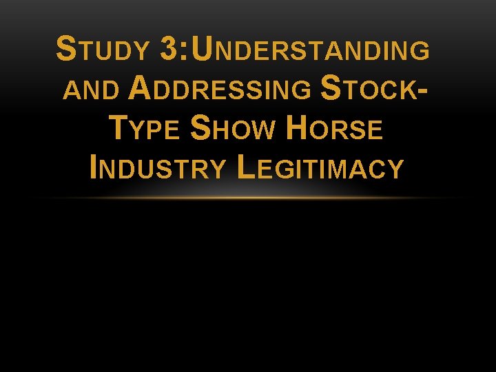 STUDY 3: UNDERSTANDING AND ADDRESSING STOCKTYPE SHOW HORSE INDUSTRY LEGITIMACY 