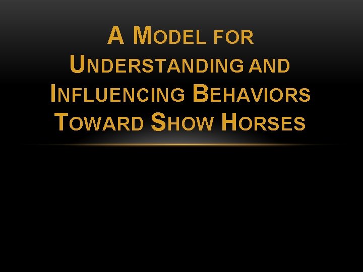 A MODEL FOR UNDERSTANDING AND INFLUENCING BEHAVIORS TOWARD SHOW HORSES 