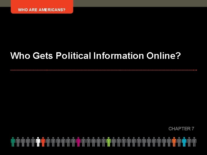 WHO ARE AMERICANS? Who Gets Political Information Online? CHAPTER 7 