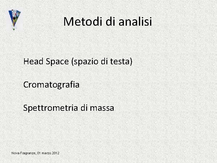 Metodi di analisi Head Space (spazio di testa) Cromatografia Spettrometria di massa Nova Fragranze, Metodi di analisi Head Space (spazio di testa) Cromatografia Spettrometria di massa Nova Fragranze,