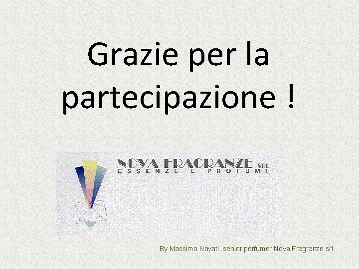 Grazie per la partecipazione ! By Massimo Novati, senior perfumer Nova Fragranze srl Grazie per la partecipazione ! By Massimo Novati, senior perfumer Nova Fragranze srl