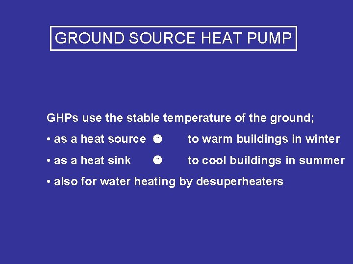 GROUND SOURCE HEAT PUMP GHPs use the stable temperature of the ground; • as