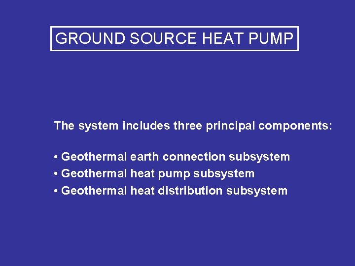 GROUND SOURCE HEAT PUMP The system includes three principal components: • Geothermal earth connection