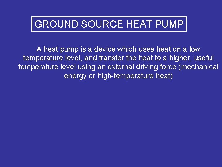 GROUND SOURCE HEAT PUMP A heat pump is a device which uses heat on