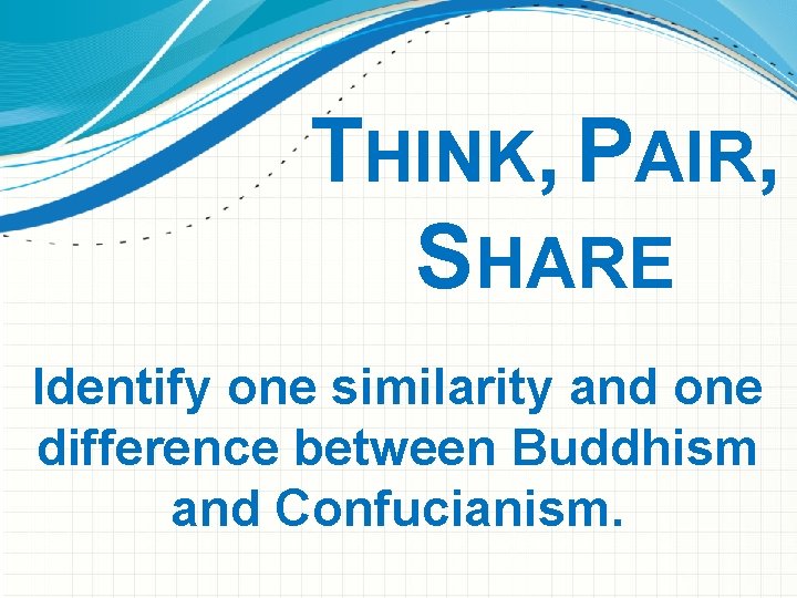 THINK, PAIR, SHARE Identify one similarity and one difference between Buddhism and Confucianism. 