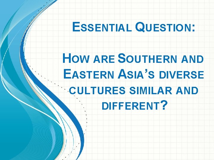 ESSENTIAL QUESTION: HOW ARE SOUTHERN AND EASTERN ASIA’S DIVERSE CULTURES SIMILAR AND DIFFERENT? 