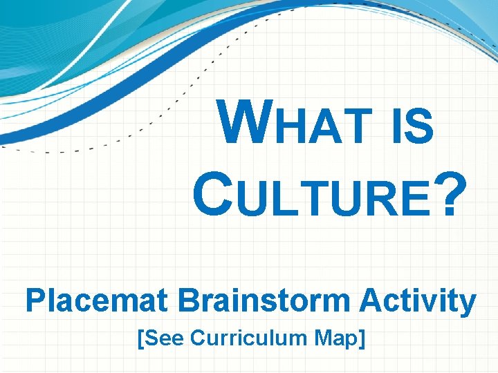 WHAT IS CULTURE? Placemat Brainstorm Activity [See Curriculum Map] 