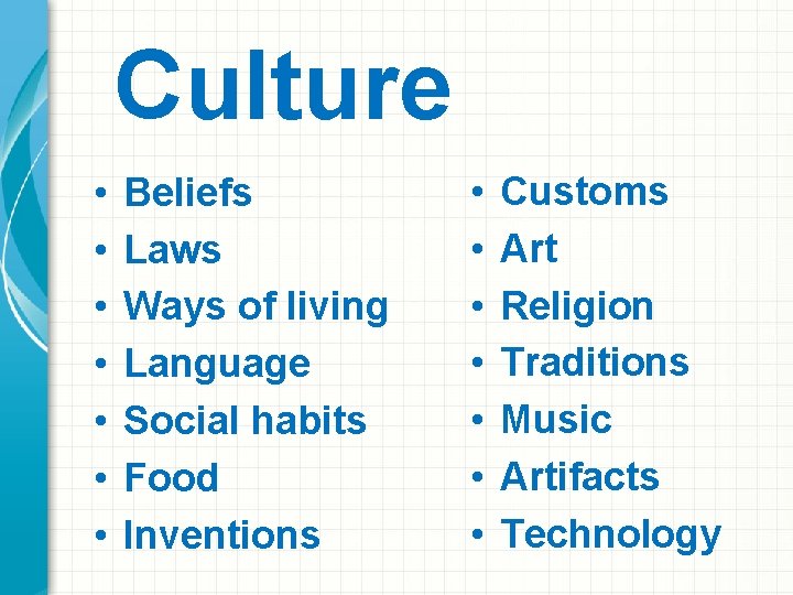 Culture • • Beliefs Laws Ways of living Language Social habits Food Inventions •