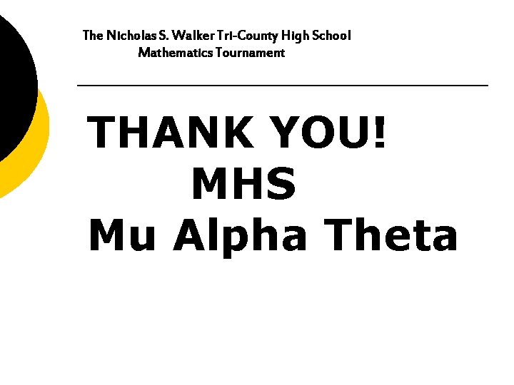 The Nicholas S. Walker Tri-County High School Mathematics Tournament THANK YOU! MHS Mu Alpha