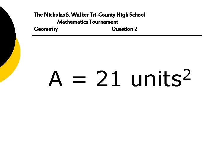 The Nicholas S. Walker Tri-County High School Mathematics Tournament Geometry Question 2 A =