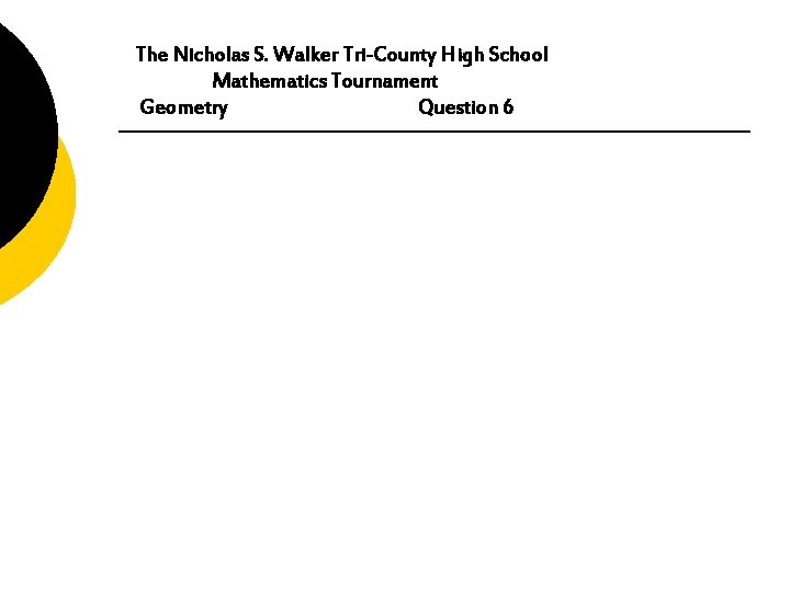 The Nicholas S. Walker Tri-County High School Mathematics Tournament Geometry Question 6 