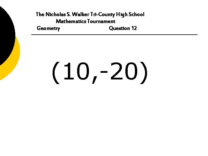 The Nicholas S. Walker Tri-County High School Mathematics Tournament Geometry Question 12 (10, -20)