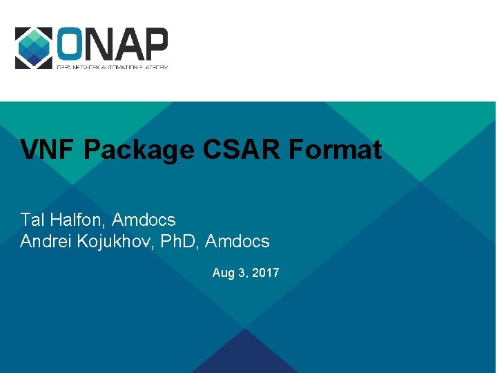 VNF Package CSAR Format Tal Halfon, Amdocs Andrei Kojukhov, Ph. D, Amdocs Aug 3,