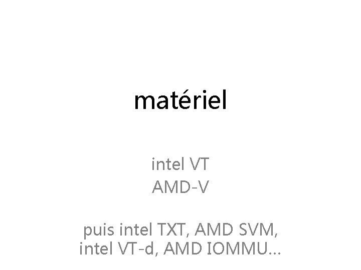 matériel intel VT AMD-V puis intel TXT, AMD SVM, intel VT-d, AMD IOMMU… 