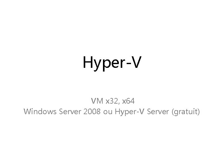 Hyper-V VM x 32, x 64 Windows Server 2008 ou Hyper-V Server (gratuit) 